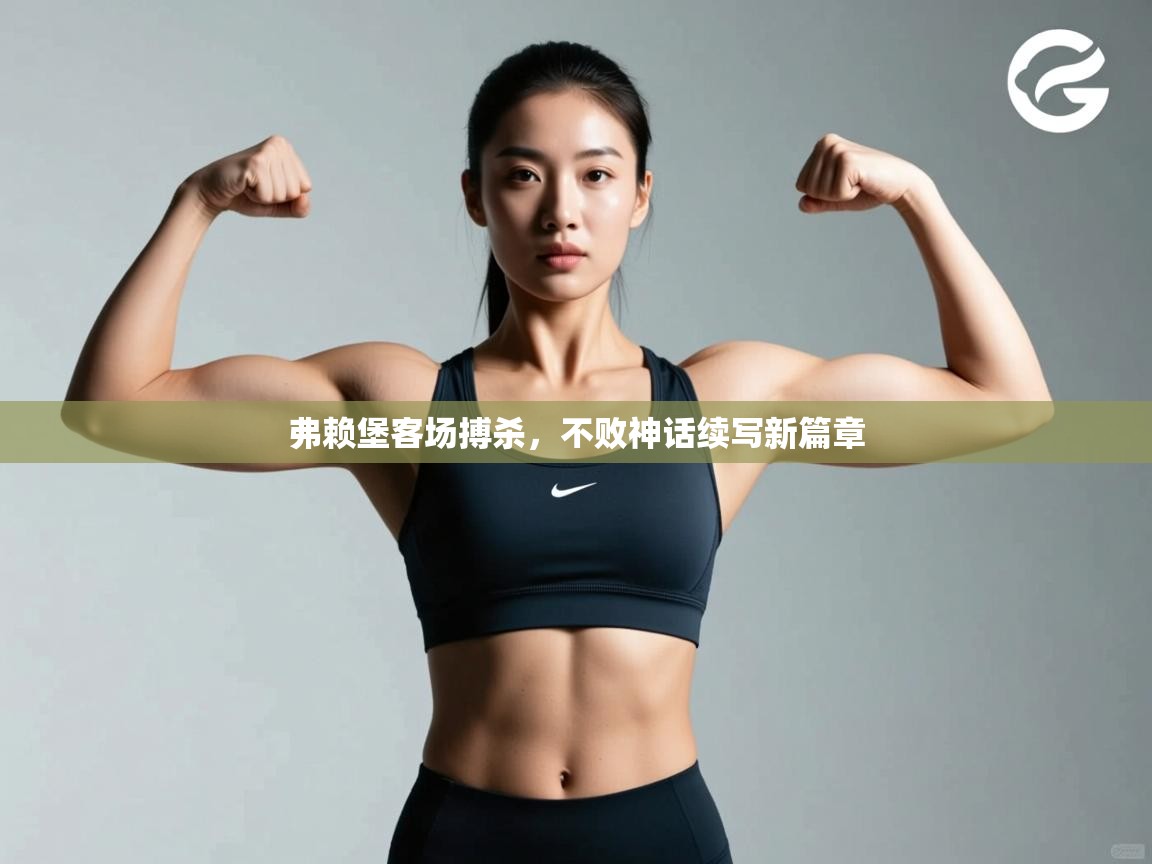 弗赖堡客场搏杀,不败神话续写新篇章 第2张