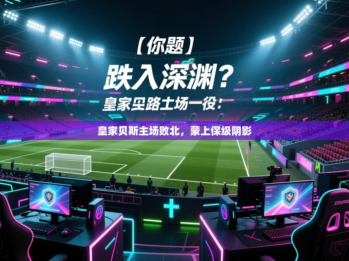 皇家贝斯主场败北,蒙上保级阴影 第1张