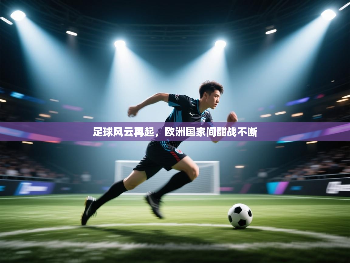 足球风云再起，欧洲国家间酣战不断  第1张