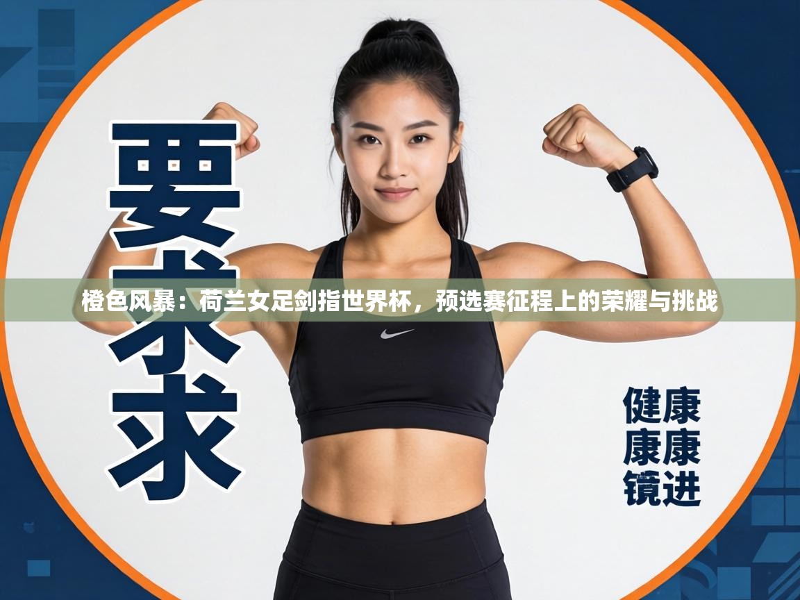 橙色风暴:荷兰女足剑指世界杯,预选赛征程上的荣耀与挑战 第1张